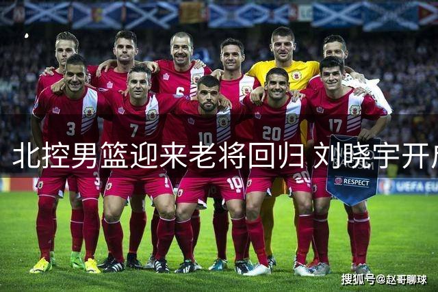 北控男篮迎来老将回归 刘晓宇开启双重角色新征程